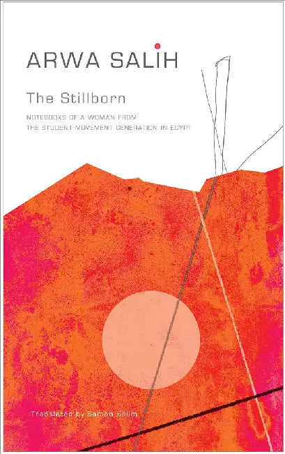 The Stillborn: Notebooks of a Woman from the Student-Movement Generation in Egypt by Arwa Salih