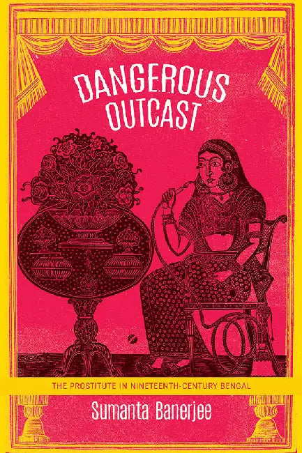 Dangerous Outcast: The Prostitute in Nineteenth-Century Bengal by Sumanta Banerjee