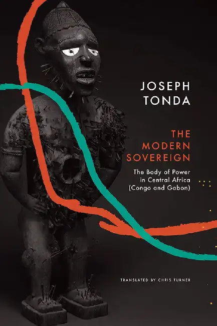 The Modern Sovereign: The Body of Power in Central Africa Congo and Gabon by oseph Tonda