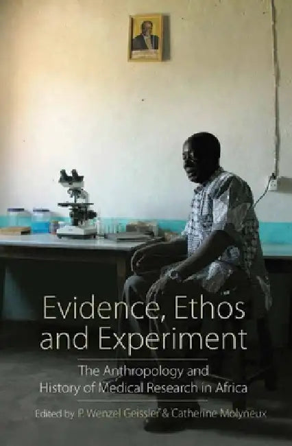 Evidence, Ethos and Experiment: The Anthropology and History of Medical Research in Africa by P. Wenzel Geissler, Catherine Molyneux