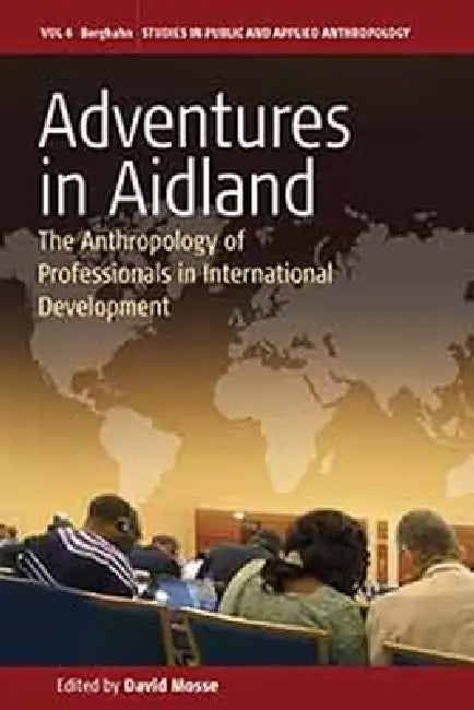 Adventures in Aidland: The Anthropology of Professionals in International Development by David Mosse