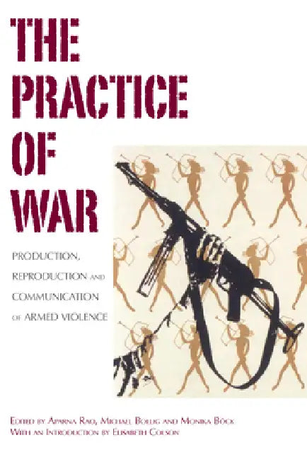 The Practice of War: Production, Reproduction and Communication of Armed Violence by Aparna Rao, Michael Bollig, Monika Böck
