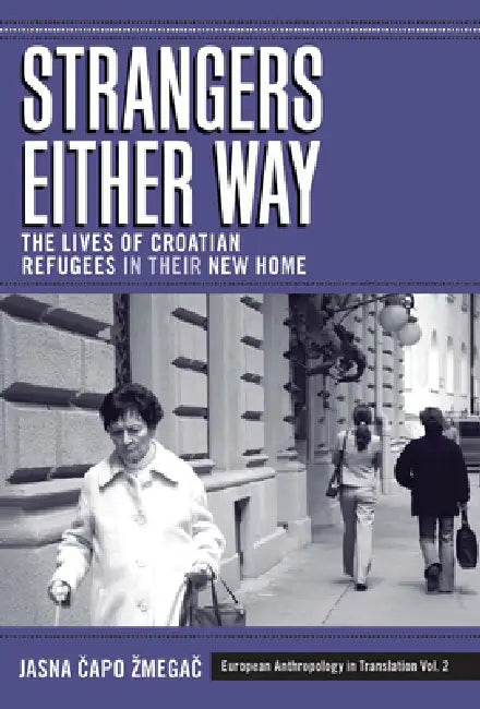 Strangers Either Way: The Lives of Croatian Refugees in Their New Home by Jasna Čapo Zmegač