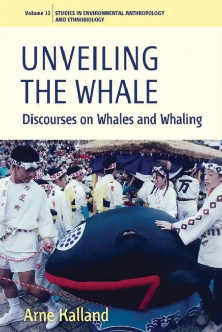 Unveiling the Whale: Discourses on Whales and Whaling by Arne Kalland