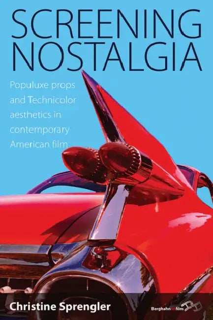 Screening Nostalgia: Populuxe Props and Technicolor Aesthetics in Contemporary American Film by Christine Sprengler