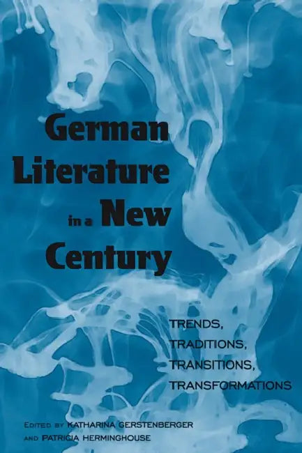 German Literature in a New Century: Trends, Traditions, Transitions, Transformations by Katharina Gerstenberger, Patricia Herminghouse