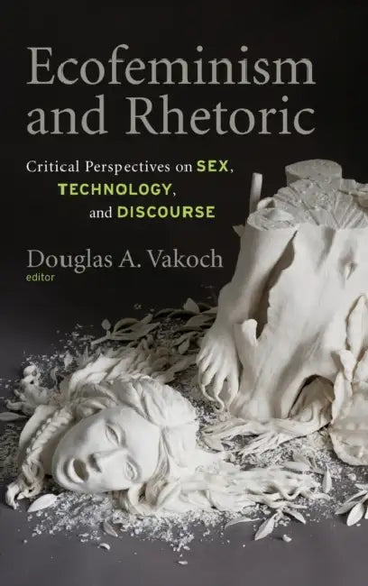 Ecofeminism and Rhetoric: Critical Perspectives on Sex, Technology, and Discourse by Douglas A. Vakoch