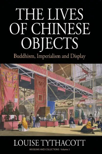 The Lives of Chinese Objects: Buddhism, Imperialism and Display by Louise Tythacott
