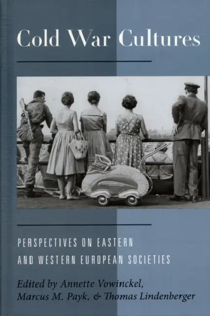 Cold War Cultures: Perspectives on Eastern and Western European Societies by Annette Vowinckel, Marcus M. Payk, Thomas Lindenberger
