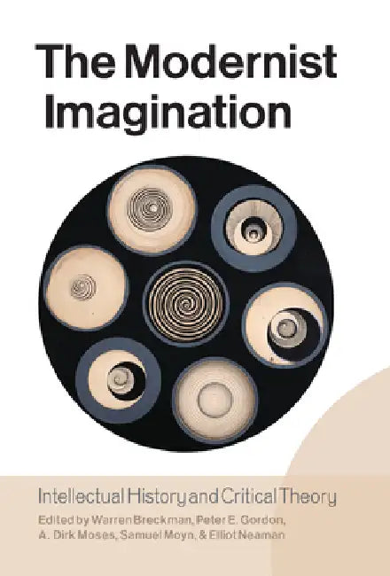 The Modernist Imagination: Intellectual History and Critical Theory by Warren Breckman, Peter E. Gordon, A. Dirk Moses