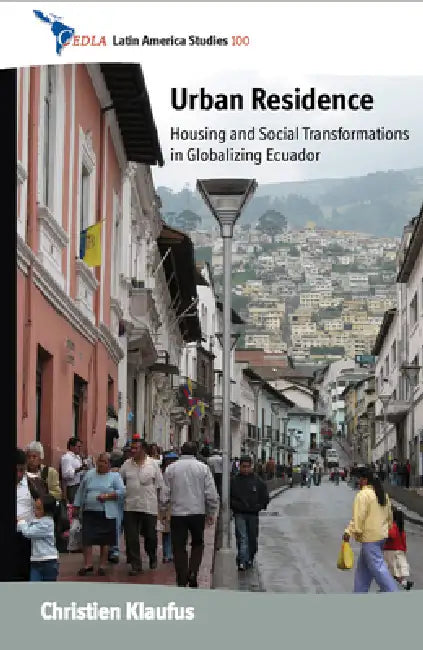 Urban Residence: Housing and Social Transformations in Globalizing Ecuador by Christien Klaufus
