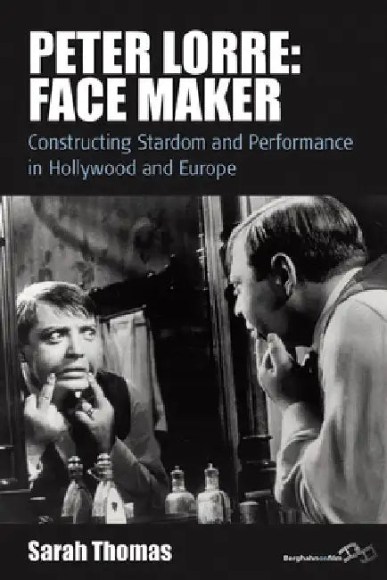 Peter Lorre: Face Maker: Constructing Stardom and Performance in Hollywood and Europe by Sarah Thomas
