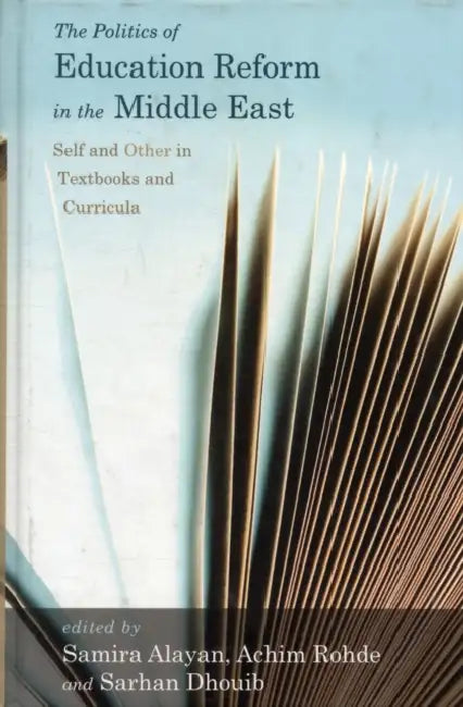 The Politics of Education Reform in the Middle East: Self and Other in Textbooks and Curricula by Samira Alayan, Achim Rohde, Sarhan Dhouib