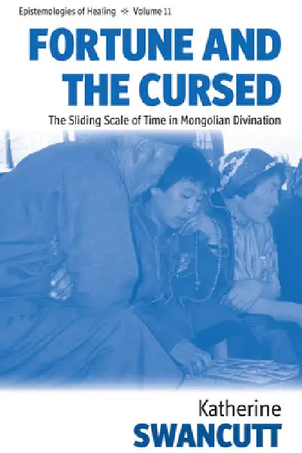 Fortune and the Cursed: The Sliding Scale of Time in Mongolian Divination by Katherine Swancutt