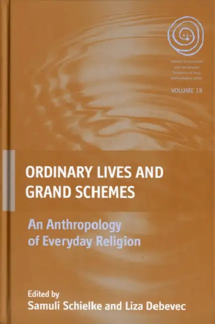 Ordinary Lives and Grand Schemes: An Anthropology of Everyday Religion by Joska Samuli Schielke, Liza Debevec