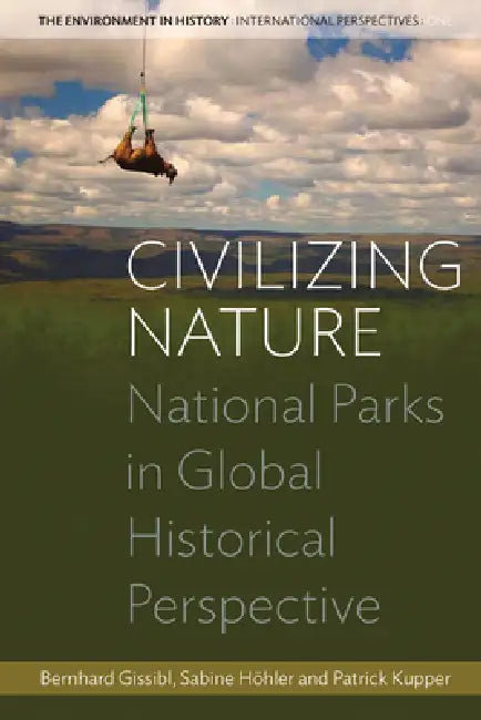 Civilizing Nature: National Parks in Global Historical Perspective by Bernhard Gissibl, Sabine Höhler, Patrick Kupper
