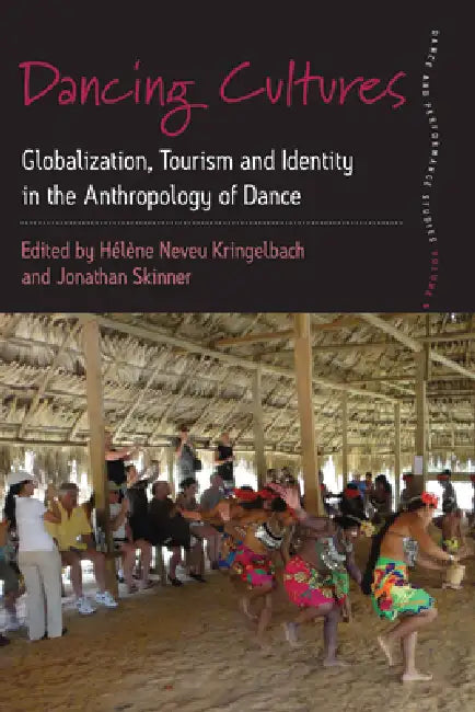 Dancing Cultures: Globalization, Tourism and Identity in the Anthropology of Dance by Hélène Neveu Kringelbach, Jonathan Skinner