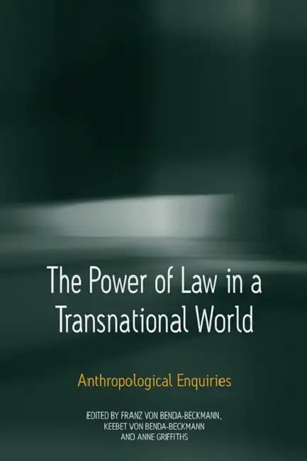 The Power of Law in a Transnational World: Anthropological Enquiries by Keebet Von Benda-Beckmann, Franz Von Benda-Beckmann, Anne Griffiths