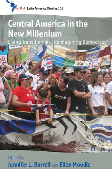Central America in the New Millennium: Living Transition and Reimagining Democracy by Jennifer L. Burrell, Ellen Moodie