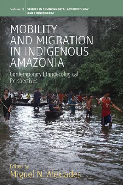 Mobility and Migration in Indigenous Amazonia: Contemporary Ethnoecological Perspectives by Miguel N. Alexiades