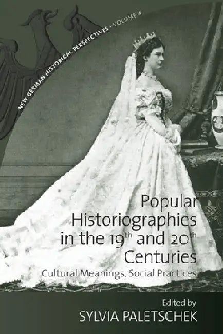 Popular Historiographies in the 19th and 20th Centuries: Cultural Meanings, Social Practices by Sylvia Paletschek