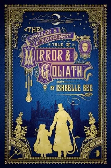 The Singular & Extraordinary Tale of Mirror & Goliath: From the Peculiar Adventures of John Lovehart, Esq., Volume 1 by Ishbelle Bee