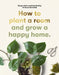 How to Plant a Room: And Grow a Happy Home by Morgan Doane