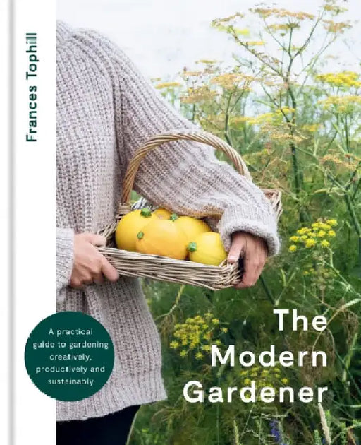 The Modern Gardener: A Practical Guide for Creating a Beautiful and Creative Garden by Frances Tophill