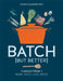 Batch But Better: 3 Meals from 1: More Taste + Less Waste by Lizzie Kamenetzky