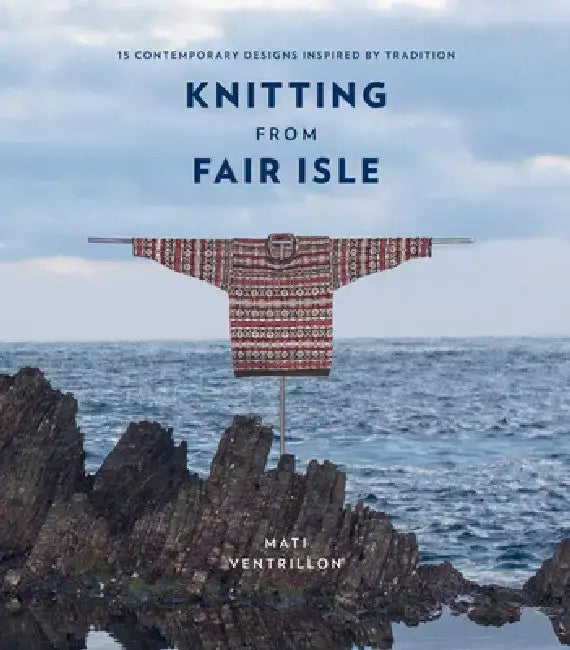 Knitting from Fair Isle: 15 Contemporary Designs Inspired by Tradition by Mati Ventrillon