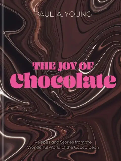 The Joy of Chocolate: Recipes and Stories from the Wonderful World of the Cocoa Bean by Paul a. Young