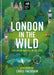 London in the Wild: Exploring Nature in the City by London Wildlife Trust