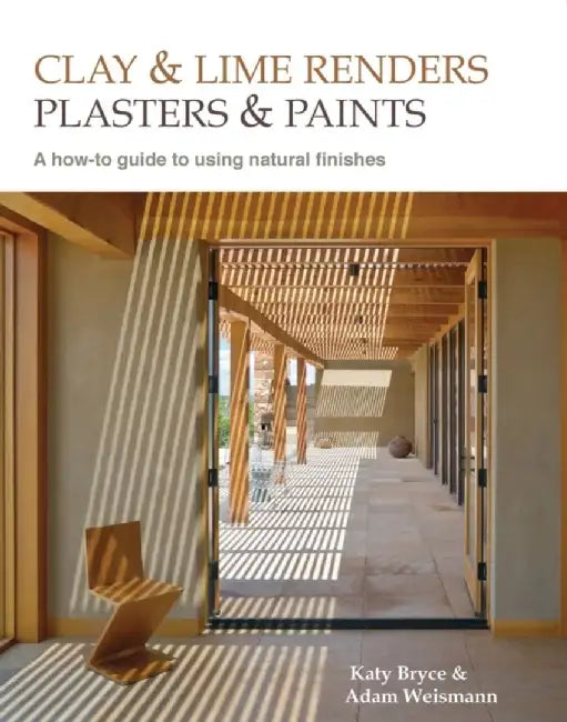 Clay and Lime Renders, Plasters and Paints: A How-To Guide to Using Natural Finishes by Katy Bryce