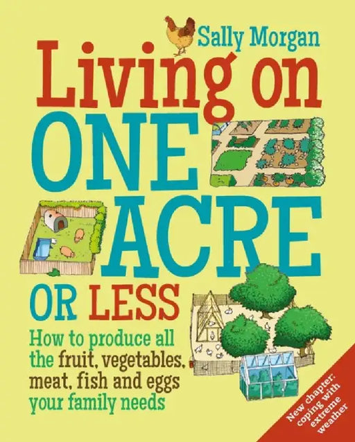 Living on One Acre or Less: How to Produce All the Fruit, Veg, Meat, Fish and Eggs Your Family Needs by Sally Morgan