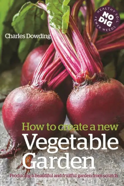 How to Create a New Vegetable Garden: Producing a Beautiful and Fruitful Garden from Scratch by Charles Dowding
