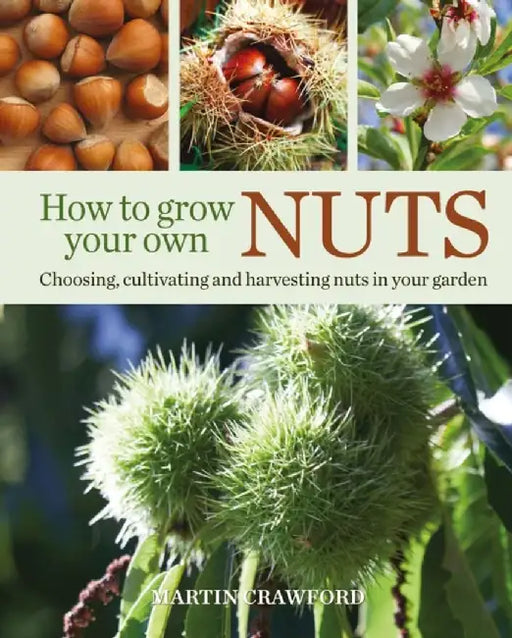 How to Grow Your Own Nuts: Choosing, Cultivating and Harvesting Nuts in Your Garden by Martin Crawford