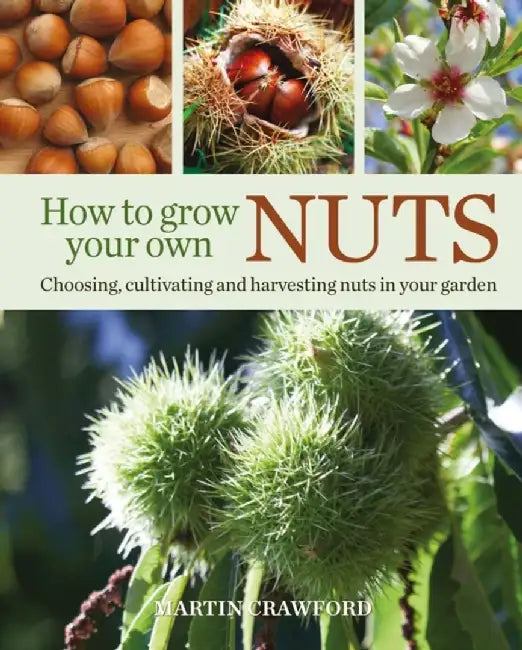 How to Grow Your Own Nuts: Choosing, Cultivating and Harvesting Nuts in Your Garden by Martin Crawford