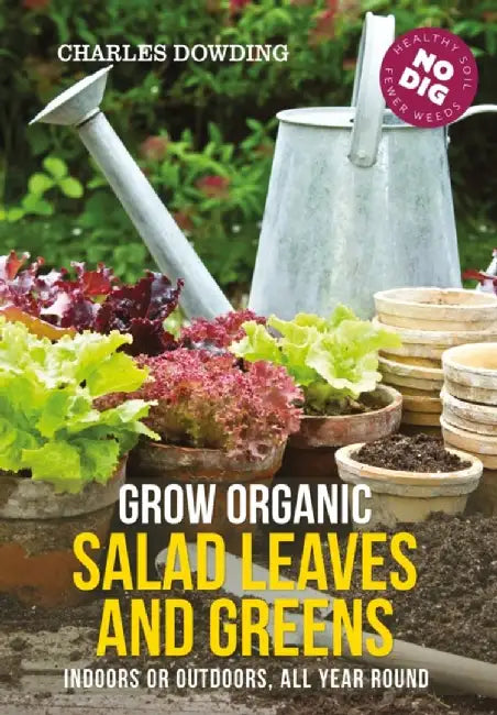 Grow Organic Salad Leaves and Greens: Indoors or Outdoors, All Year Round by Charles Dowding