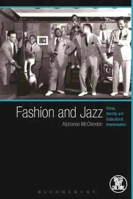 Fashion and Jazz: Dress, Identity and Subcultural Improvisation by Alphonso McClendon