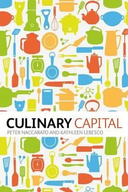 Culinary Capital. by Kathleen Lebesco, Peter Naccarato by Peter Naccarato