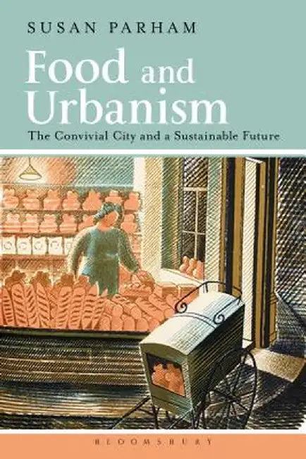 Food and Urbanism: The Convivial City and a Sustainable Future by Susan Parham