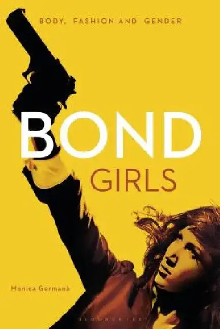 Bond Girls: Body, Fashion and Gender by Monica Germana