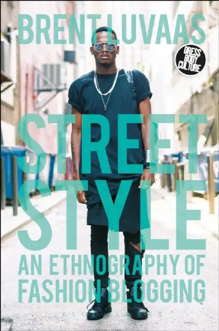 Street Style: An Ethnography of Fashion Blogging by Brent Luvaas
