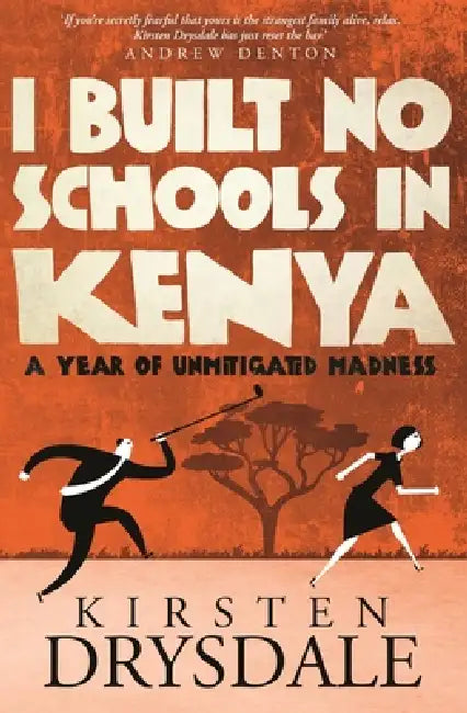 I Built No Schools in Kenya: A Year of Unmitigated Madness by Kirsten Drysdale