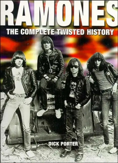 Ramones: The Complete Twisted History by Dick Porter