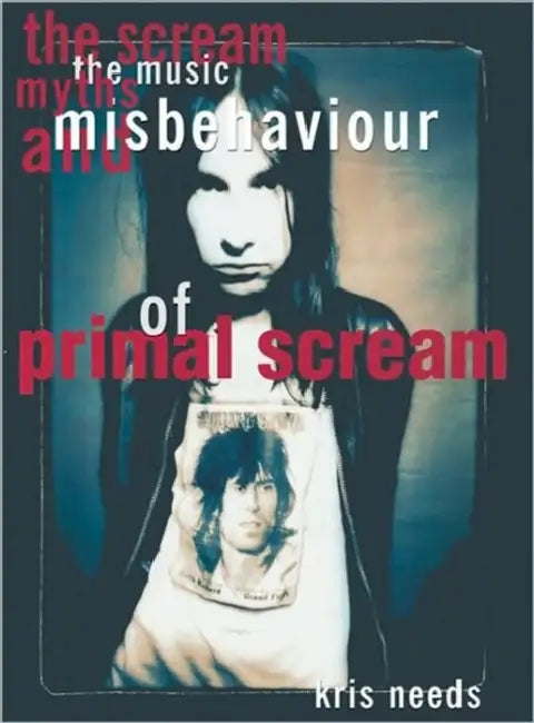 The Scream: The Music, Myths, & Misbehavior of Primal Scream by Kris Needs