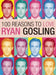 100 Reasons to Love Ryan Gosling by Joanna Benecke