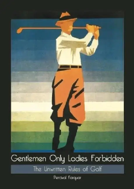 Gentlemen Only Ladies Forbidden: The Unwritten Rules of Golf by Percival Farquar