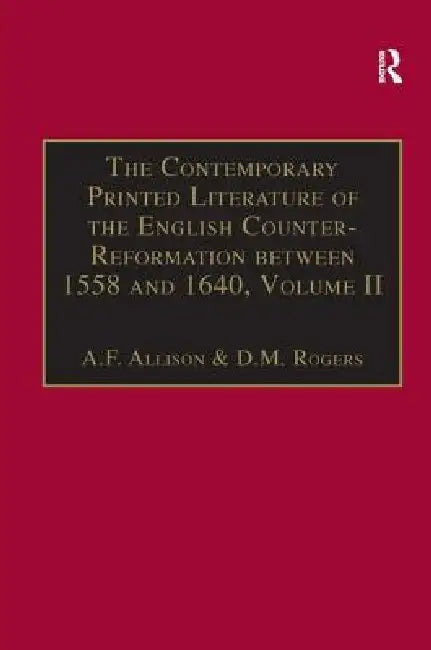 The Contemporary Printed Literature of the English Counter-Reformation Between 1558 and 1640: Works in English, with Addenda & Corrigenda t by A. F. Allison