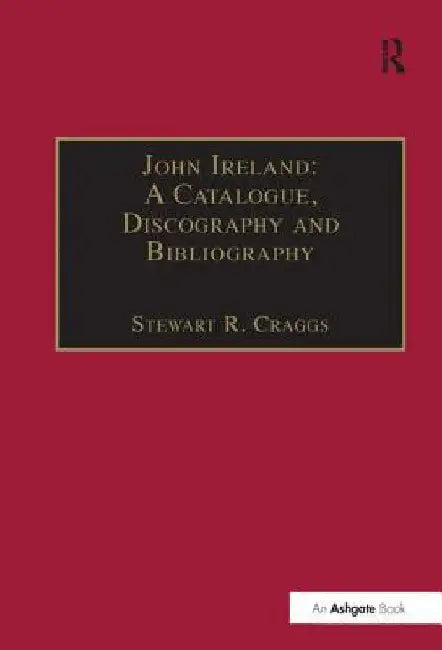 John Ireland: A Catalogue, Discography and Bibliography by Stewart R. Craggs